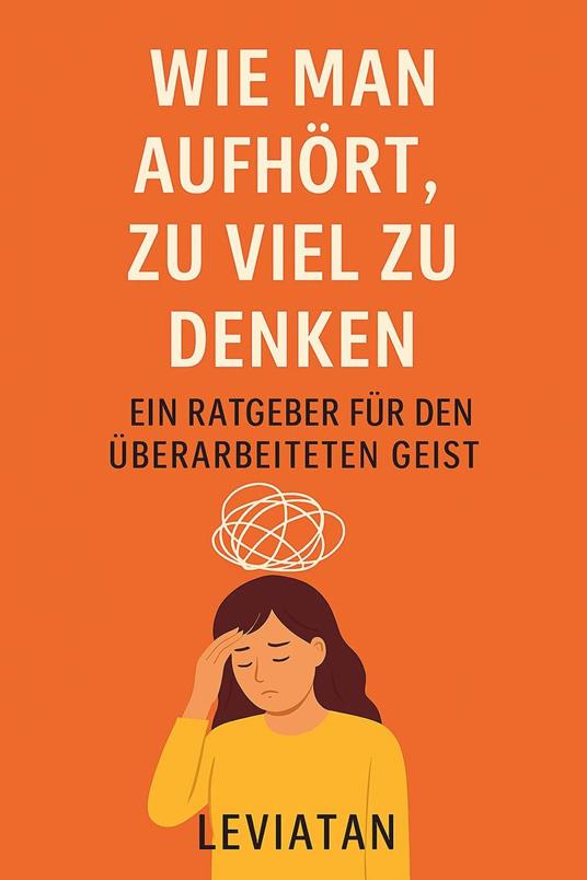 Wie man aufhört, zu viel zu denken – Ein Ratgeber für den überarbeiteten Geist