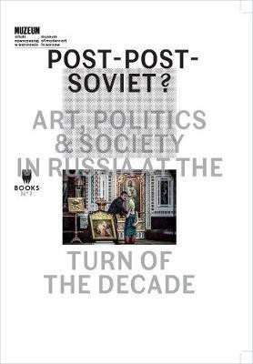 Post–Post–Soviet? – Art, Politics and Society in Russia at the Turn of the Decade - Marta Dziewanska,Ekaterina Degot,Ilya Budratskis - cover