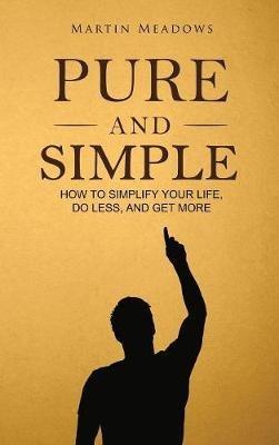 Pure and Simple: How to Simplify Your Life, Do Less, and Get More - Martin Meadows - cover
