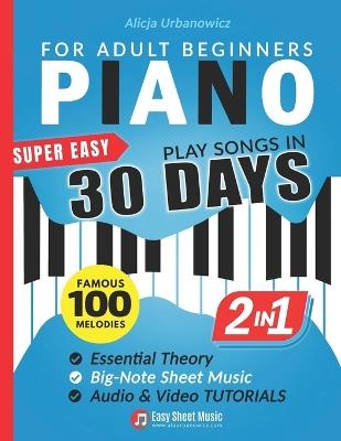 Super Easy Piano for Adult Beginners - Play Songs in 30 Days: Master Your Favorite Tunes Quickly with Big-Note Sheet Music, Chords & Essential Theory Two Books in One Featuring 100 Timeless Melodies - Alicja Urbanowicz - cover