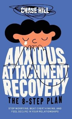 Anxious Attachment Recovery - The 8-Step Plan: Stop Worrying, Beat Overthinking, and Feel Secure in Your Relationships - Chase Hill - cover