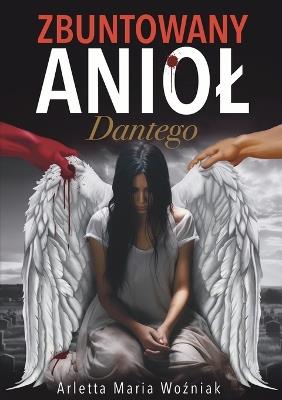 Zbuntowany Aniol Dantego: Motywujaca Powiesc dla Kobiet o Odwadze, Sile i Nadzei w Poszukiwaniu Szczescia - Limitless Mind Publishing,Arletta Maria Wozniak - cover