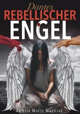 Dantes Rebellischer Engel: Eine inspirierende Geschichte über Mut, Stärke und Hoffnung auf der Suche nach Glück - Limitless Mind Publishing,Arletta Maria Wozniak - cover