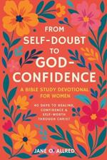 From Self-Doubt to God-Confidence: A Bible Study Devotional for Women: 40 Days to Healing, Confidence & Self-Worth Through Christ