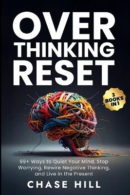 Overthinking Reset (3 Books in 1): 99+ Ways to Quiet Your Mind, Stop Worrying, Rewire Negative Thinking, and Live in the Present - Chase Hill - cover