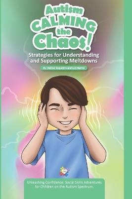 Autism Calming the Chaos!: Strategies for Understanding and Supporting Meltdowns.: Unleashing Confidence: Social Skills Adventures for Children on the Austism Spectrum. - Luis Barros,Dalisse Sequeiros - cover