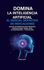 Domina La Inteligencia Artificial El Manual Definitivo de Indicaciones: Más de 750 ejemplos para negocios, productividad, redes, arte, automatización... y mucho más.