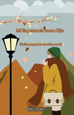 Mi Experiencia como Hijo: El niño que pude haber sido y no fui - Ángel López - cover