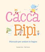 Cacca. Pipì. Manuale per andare in bagno. Ediz. illustrata