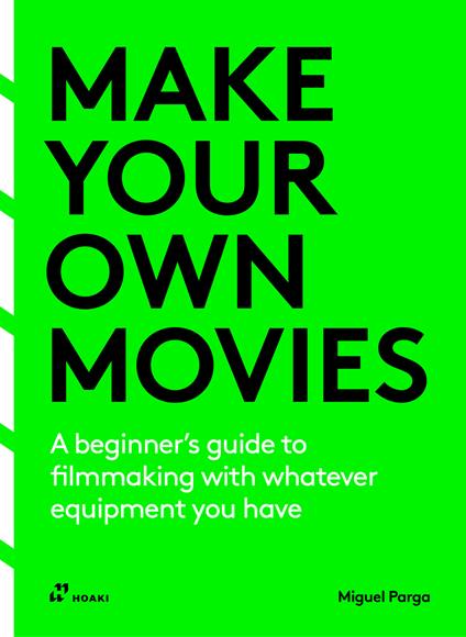 Make your own Movies. A beginner's guide to filmmaking with whatever equipment you have - Miguel Parga - copertina