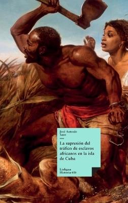 La supresión del tráfico de esclavos africanos en la isla de Cuba - José Antonio Saco Y López-Cisneros - cover