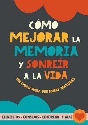 Cómo mejorar la memoria y sonreír a la vida: Un libro para personas mayores con ejercicios, consejos, colorear y más. Ejercicios para alzheimer, demencia y mejora cognitiva - Grete Garrido - cover