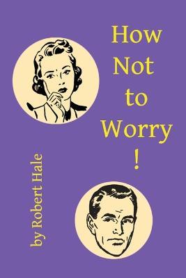 How Not to Worry! - Robert Hale - cover