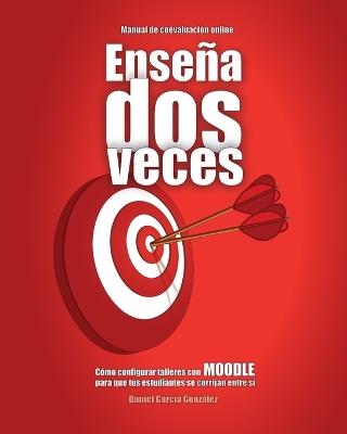 Enseña dos veces: Cómo configurar talleres con MOODLE para que tus estudiantes se corrijan entre sí - Daniel García González - cover