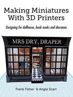 Making Miniatures With 3D Printers: Designing for dollhouse, book nooks and dioramas