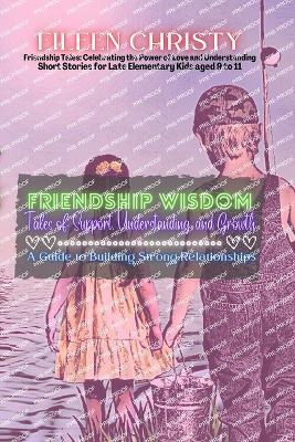 Friendship Wisdom-Tales of Support, Understanding, and Growth: A Guide to Building Strong Relationships - Eileen Christy - cover