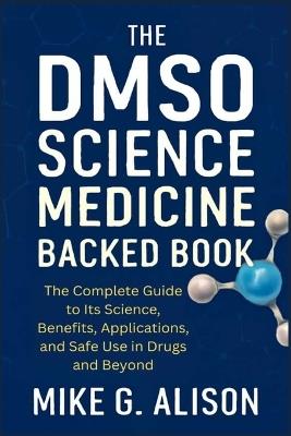 The Dmso Science Medicine Backed Book: The Complete Guide to Its Science, Benefits, Applications, and Safe Use in Drugs and Beyond - Mike G Alison - cover