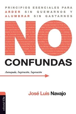No confundas. Principios esenciales para arder sin quemarnos y alumbrar sin gastarnos - JOSÉ LUIS NAVAJO - cover