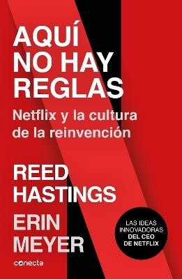 Aquí no hay reglas: Netflix y la cultura de la reinvención / No Rules Rules: Netflix and the Culture of Reinvention - Erin Meyer,Reed Hastings - cover