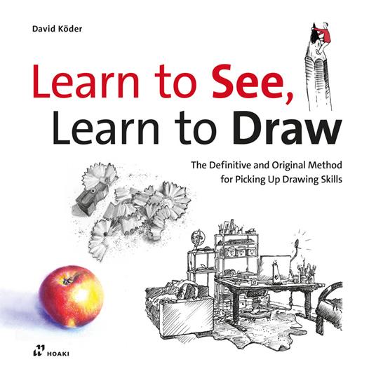 Learn to see, learn to draw. The definitive and original method for picking up drawing skills - David Köder - copertina
