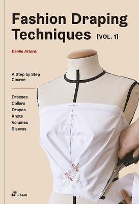 Fashion Draping Techniques, Vol. 1: A Step-by-Step Course. Dresses, Collars, Drapes, Knots, Volumes, Sleeves - Danilo Attardi - cover