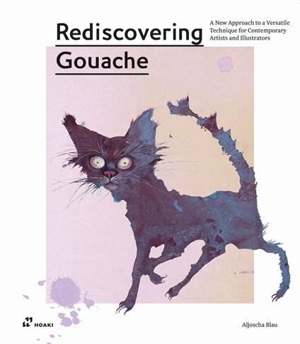Rediscovering gouache. A new approach to a classic technique for contemporary artists and illustrators - Aljoscha Blau - copertina