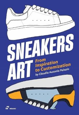 Sneakers Art: From Inspiration to Customization - Claudia Ausonia Palazio - cover