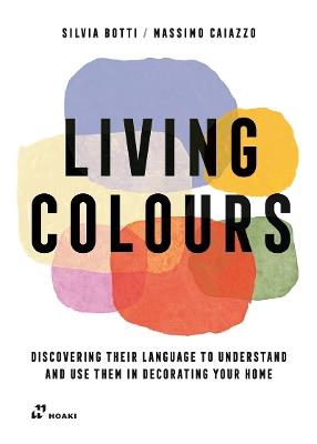 Living Colours: Discovering their Language to Understand and Use them in Decorating your Home - Silvia Botti,Massimo Caiazzo - cover