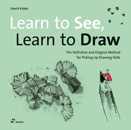 Learn to see, learn to draw. The definitive and original methode for picking up drawing skills - David Köder - copertina