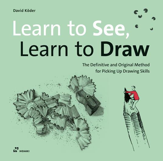 Learn to see, learn to draw. The definitive and original methode for picking up drawing skills - David Köder - copertina