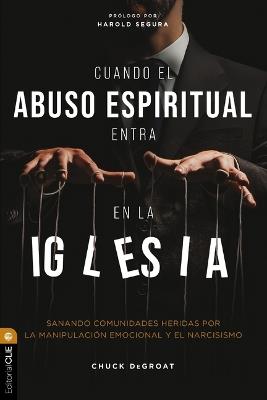 Cuando El Abuso Espiritual Entra En La Iglesia: Sanando Comunidades Heridas Por La Manipulación Emocional Y El Narcisismo - Chuck Degroat - cover