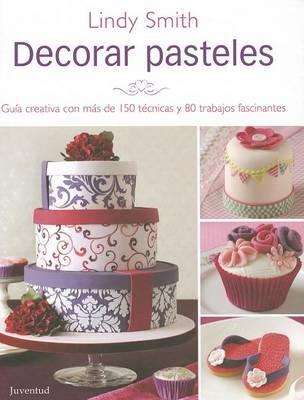Decorar Pasteles: Guia Creativa Con Mas de 150 Tecnicas y 80 Trabajos Fracinantes - Lindy Smith - cover