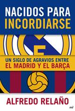 Nacidos para incordiarse. Un siglo de agravios entre el Madrid y el Barça
