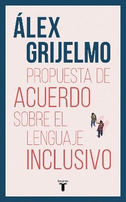 Propuesta de acuerdo sobre el lenguaje inclusivo / A Proposed Agreement on inclusivo / A Proposed Agreement on Inclusive Language - Alex Grijelmo - cover