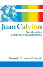 Juan Calvino: Su vida y obra a 500 anos de su nacimiento