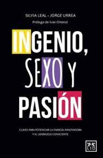 Ingenio, Sexo Y Pasion: Claves Para Potenciar La Energa-A Innovadora Y El Liderazgo Consciente