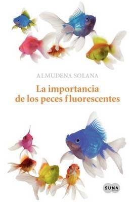 La Importancia de Los Peces Fluorescentes (the Importance of Fluorescent Fish) - Almudena Solana - cover