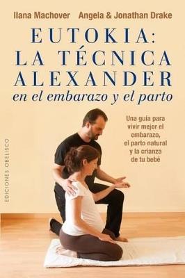Eutokia: La técnica Alexander en el embarazo y el parto - ILANA MACHOVER,ANGELA DRAKE,JONATHAN DRAKE - cover