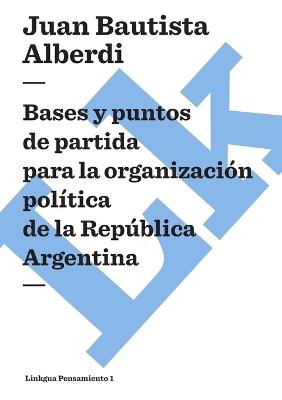 Argentina (1852) Bases Y Puntos de Partida Para La Organizaci?n Pol?tica de la Rep?blica Argentina - Juan Bautista Alberdi - cover