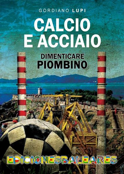 Calcio e acciaio, dimenticare Piombino - Gordiano Lupi - ebook