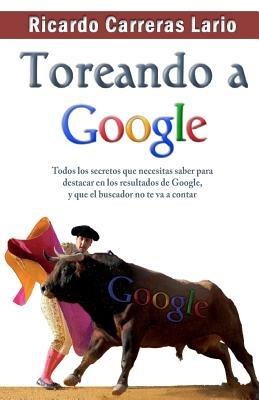 Toreando a Google: Todos los secretos que necesitas saber para destacar en los resultados de Google, y que el buscador no te va a contar - Ricardo Carreras - cover