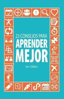 23 Consejos para aprender mejor: para que puedas pasar menos tiempo estudiando y mas tiempo disfrutando - Ian Gibbs - cover