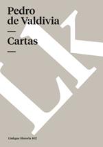 Cartas de Pedro de Valdivia Que Tratan del Descubrimiento Y Conquista de Chile