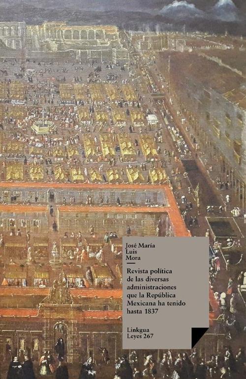 Revista política de las diversas administraciones que la República Mexicana ha tenido hasta 1837