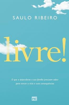Livre!: O que o dependente e sua familia precisam saber para vencer o vicio e suas consequencias - Saulo Ribeiro - cover