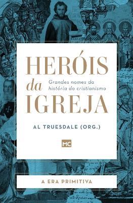 Herois da Igreja - Vol. 1 - A Era Primitiva: Grandes nomes da historia do cristianismo - Al Truesdale - cover