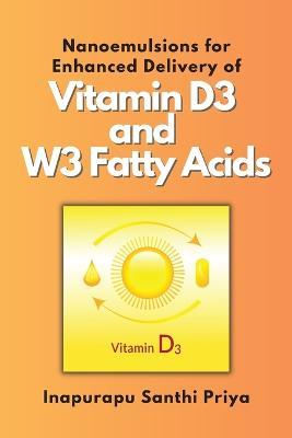Nanoemulsions for Enhanced Delivery of Vitamin D3 and W3 Fatty Acids - Inapurapu Santhi Priya - cover