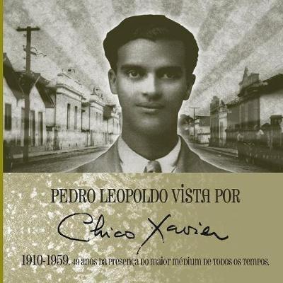 Pedro Leopoldo vista por Chico Xavier 1910 1959: 49 anos da presenca do maior medium de todos os tempos - Geraldo Lemos Neto,Geraldo Leao - cover
