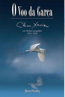 O Voo da Garca: Chico Xavier em Pedro Leopoldo 1910-1959 - Jhon Harley - cover