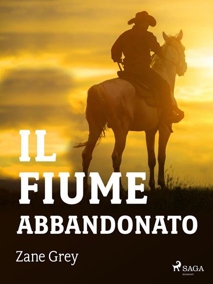 Il fiume abbandonato - Zane Grey,Pitta Alfredo - ebook